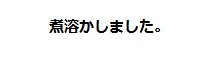 煮溶かしました